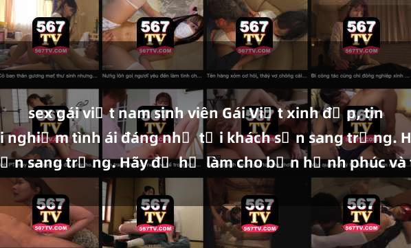 sex gái việt nam sinh viên Gái Việt xinh đẹp, tinh tế dẫn đường cho trải nghiệm tình ái đáng nhớ tại khách sạn sang trọng. Hãy để họ làm cho bạn hạnh phúc và thỏa mãn.