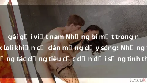 gái gọi việt nam Những bí mật trong những bộ phim sex loli khiến cư dân mạng dậy sóng: Những tác động tiêu cực đến đời sống tinh thần của trẻ em?