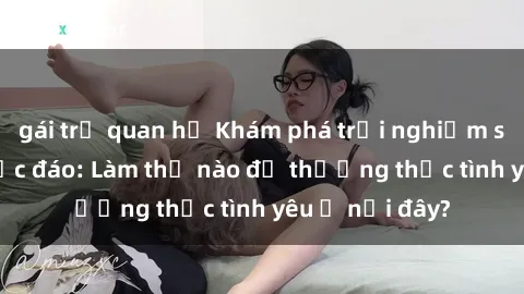 gái trẻ quan hệ Khám phá trải nghiệm sex bãi biển độc đáo: Làm thế nào để thưởng thức tình yêu ở nơi đây?