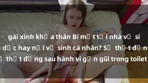 gái xinh khỏa thân Bí mật tại nhà vệ sinh công cộng: Tình dục hay nơi vệ sinh cá nhân? Sự thật đằng sau hành vi gần gũi trong toilet công cộng