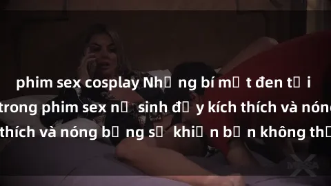 phim sex cosplay Những bí mật đen tối của học sinh nữ trong phim sex nữ sinh đầy kích thích và nóng bỏng sẽ khiến bạn không thể rời mắt