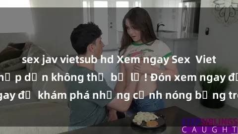 sex jav vietsub hd Xem ngay Sex  Vietsub - Bộ phim cấp hấp dẫn không thể bỏ lỡ! Đón xem ngay để khám phá những cảnh nóng bỏng trong bộ phim này.