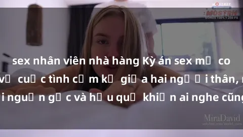 sex nhân viên nhà hàng Kỳ án sex mẹ con Việt Nam: Bí ẩn về cuộc tình cấm kỵ giữa hai người thân, nơi nguồn gốc và hậu quả khiến ai nghe cũng không khỏi bàng hoàng