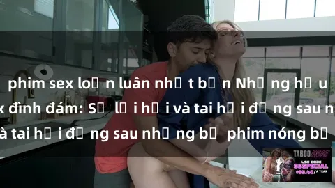 phim sex loạn luân nhật bản Những hậu duệ của clip sex đình đám: Sự lợi hại và tai hại đằng sau những bộ phim nóng bỏng