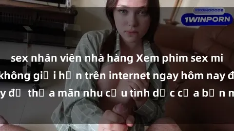 sex nhân viên nhà hàng Xem phim sex miễn phí hoàn toàn không giới hạn trên internet ngay hôm nay để thỏa mãn nhu cầu tình dục của bạn mà không tốn chi phí.