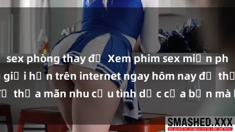 sex phòng thay đồ Xem phim sex miễn phí hoàn toàn không giới hạn trên internet ngay hôm nay để thỏa mãn nhu cầu tình dục của bạn mà không tốn chi phí.