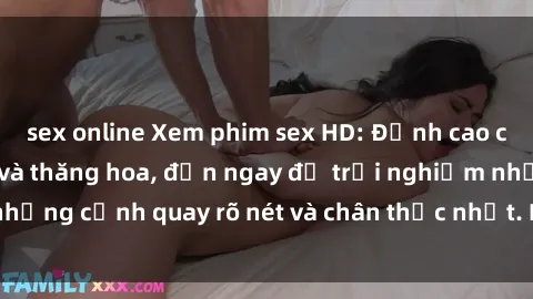sex online Xem phim sex HD: Đỉnh cao của sự sung sướng và thăng hoa, đến ngay để trải nghiệm những cảnh quay rõ nét và chân thực nhất. Hãy cùng khám phá!