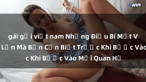 gái gọi việt nam Những Điều Bí Mật Về Sex Người Lớn Mà Bạn Cần Biết Trước Khi Bước Vào Mối Quan Hệ