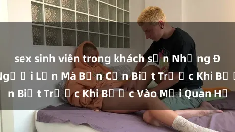 sex sinh viên trong khách sạn Những Điều Bí Mật Về Sex Người Lớn Mà Bạn Cần Biết Trước Khi Bước Vào Mối Quan Hệ