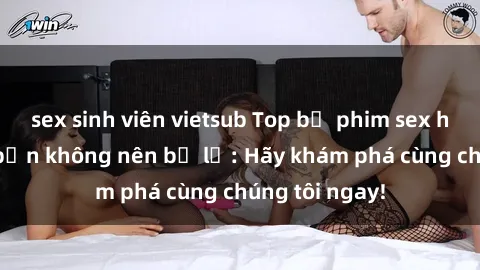 sex sinh viên vietsub Top bộ phim sex hay nhất mà bạn không nên bỏ lỡ: Hãy khám phá cùng chúng tôi ngay!