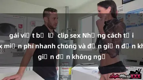 gái việt bị lộ clip sex Những cách tải phim sex miễn phí nhanh chóng và đơn giản đến không ngờ