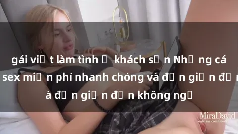 gái việt làm tình ở khách sạn Những cách tải phim sex miễn phí nhanh chóng và đơn giản đến không ngờ