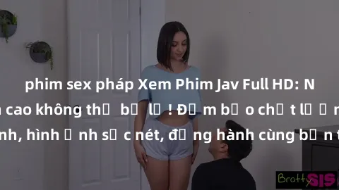 phim sex pháp Xem Phim Jav Full HD: Những bộ phim đỉnh cao không thể bỏ lỡ! Đảm bảo chất lượng ổn định, hình ảnh sắc nét, đồng hành cùng bạn trong những giây phút thư giãn!