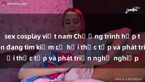 sex cosplay việt nam Chương trình hợp tác JAV cho sinh viên đang tìm kiếm cơ hội thực tập và phát triển nghề nghiệp