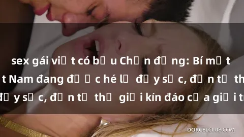 sex gái việt có bầu Chấn động: Bí mật về sex nữ sinh Việt Nam đang được hé lộ đầy sốc, đến từ thế giới kín đáo của giới trẻ.