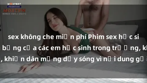 sex không che miễn phí Phim sex học sinh: Hành động nóng bỏng của các em học sinh trong trường, khiến dân mạng dậy sóng vì nội dung gợi cảm và kích thích.