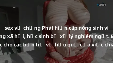 sex vợ chồng Phát hiện clip nóng sinh viên gây sốt trên mạng xã hội, học sinh bị xử lý nghiêm ngặt. Đây là cảnh giác cho các bạn trẻ về hậu quả của việc chia sẻ thông tin trái phép trên internet.