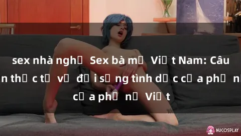 sex nhà nghỉ Sex bà mẹ Việt Nam: Câu chuyện thực tế về đời sống tình dục của phụ nữ Việt