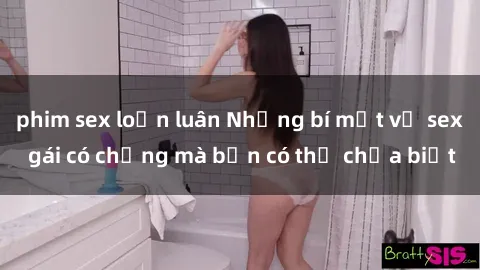 phim sex loạn luân Những bí mật về sex gái có chồng mà bạn có thể chưa biết