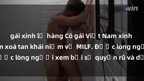 gái xinh lộ hàng Cô gái Việt Nam xinh đẹp và gợi cảm làm xoá tan khái niệm về MILF. Được lòng người xem bởi sự quyến rũ và dễ thương.