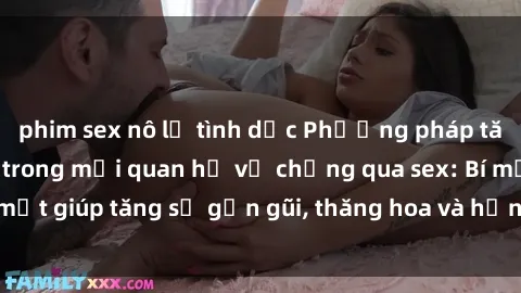 phim sex nô lệ tình dục Phương pháp tăng cường gắn kết trong mối quan hệ vợ chồng qua sex: Bí mật giúp tăng sự gần gũi, thăng hoa và hạnh phúc cho cặp đôi