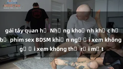gái tây quan hệ Những khoảnh khắc hấp dẫn trong bộ phim sex BDSM khiến người xem không thể rời mắt