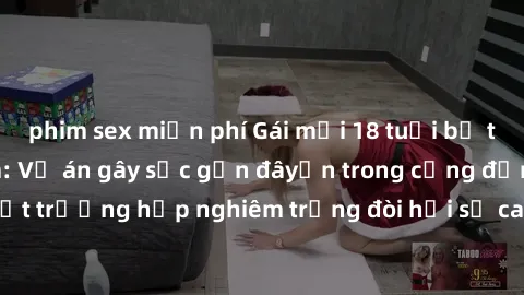 phim sex miễn phí Gái mới 18 tuổi bị trói và bị hiếp dâm: Vụ án gây sốc gần đâyến trong cộng đồng. Đây là một trường hợp nghiêm trọng đòi hỏi sự can thiệp mạnh mẽ từ phía công lý.