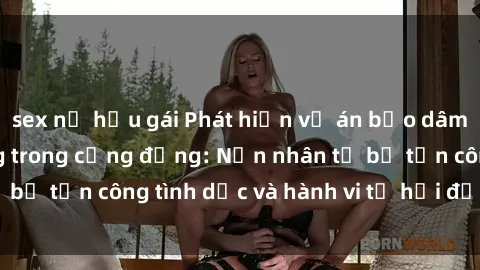 sex nữ hầu gái Phát hiện vụ án bạo dâm sex gây chấn động trong cộng đồng: Nạn nhân tố bị tấn công tình dục và hành vi tệ hại được tiết lộ