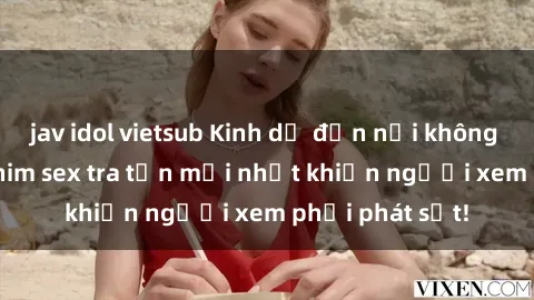 jav idol vietsub Kinh dị đến nỗi không thể tin nổi: Phim sex tra tấn mới nhất khiến người xem phải phát sốt!