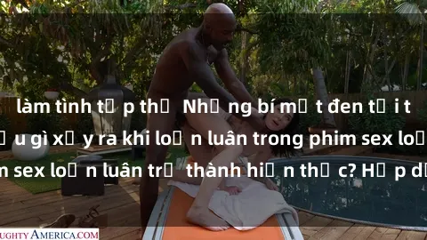 làm tình tập thể Những bí mật đen tối trong gia đình: Điều gì xảy ra khi loạn luân trong phim sex loạn luân trở thành hiện thực? Hấp dẫn và gây sốc!