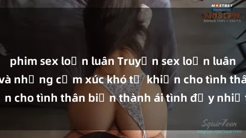 phim sex loạn luân Truyện sex loạn luân: Bí mật gia đình và những cảm xúc khó tả khiến cho tình thân biến thành ái tình đầy nhiệt huyết