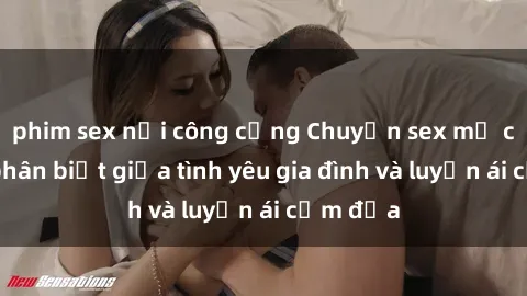 phim sex nơi công cộng Chuyện sex mẹ con: Sự phân biệt giữa tình yêu gia đình và luyến ái cấm địa