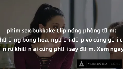 phim sex bukkake Clip nóng phòng tắm: Hít thở nồng nàn hương bông hoa, người đẹp vô cùng gợi cảm và quyến rũ khiến ai cũng phải say đắm. Xem ngay để trải nghiệm điều đặc biệt!