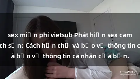 sex miễn phí vietsub Phát hiện sex camera ẩn trong khách sạn: Cách hạn chế và bảo vệ thông tin cá nhân của bạn.
