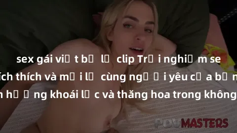 sex gái việt bị lộ clip Trải nghiệm sex phòng tắm đầy kích thích và mới lạ cùng người yêu của bạn! Tận hưởng khoái lạc và thăng hoa trong không gian tắm ấm áp và gợi cảm.
