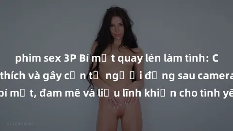 phim sex 3P Bí mật quay lén làm tình: Câu chuyện đầy kích thích và gây cấn từ người đứng sau camera. Hành động bí mật, đam mê và liều lĩnh khiến cho tình yêu trở nên mãnh liệt hơn bao giờ hết.