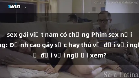 sex gái việt nam có chồng Phim sex nơi công cộng: Đỉnh cao gây sốc hay thú vị đối với người xem?