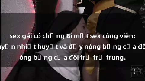sex gái có chồng Bí mật sex công viên: Những câu chuyện nhiệt huyết và đầy nóng bỏng của đôi trẻ trẻ trung.
