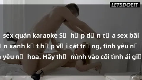 sex quán karaoke Sự hấp dẫn của sex bãi biển: Khi sóng biển xanh kết hợp với cát trắng, tình yêu nở hoa. Hãy thả mình vào cõi tình ái giữa sóng biển!