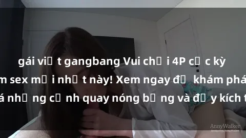 gái việt gangbang Vui chơi 4P cực kỳ hấp dẫn trong phim sex mới nhất này! Xem ngay để khám phá những cảnh quay nóng bỏng và đầy kích thích của bộ phim này!