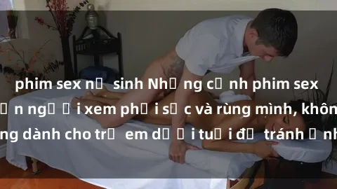 phim sex nữ sinh Những cảnh phim sex bạo dâm nhóm khiến người xem phải sốc và rùng mình, không dành cho trẻ em dưới tuổi để tránh ảnh hưởng tiêu cực.