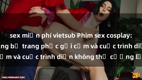 sex miễn phí vietsub Phim sex cosplay: Giấc mơ  cùng những bộ trang phục gợi cảm và cuộc trình diễn không thể cưỡng lại!