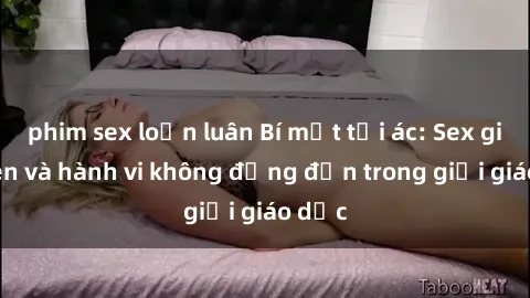 phim sex loạn luân Bí mật tội ác: Sex giáo viên và hành vi không đứng đắn trong giới giáo dục