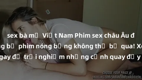 sex bà mẹ Việt Nam Phim sex châu Âu đỉnh cao: Top những bộ phim nóng bỏng không thể bỏ qua! Xem ngay để trải nghiệm những cảnh quay đầy kích thích và cuồng nhiệt.