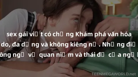 sex gái việt có chồng Khám phá văn hóa sex Bắc Âu: Sự tự do, đa dạng và không kiêng nể. Những điều không ngờ về quan niệm và thái độ của người Bắc Âu đối với tình dục.