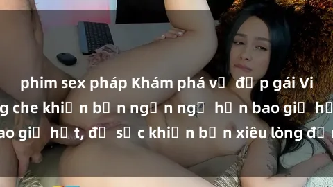 phim sex pháp Khám phá vẻ đẹp gái Việt Nam nude không che khiến bạn ngẩn ngơ hơn bao giờ hết, đủ sức khiến bạn xiêu lòng đến ngất ngây