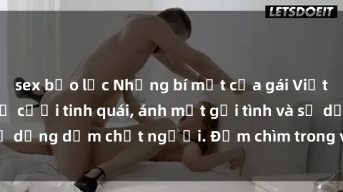 sex bạo lực Những bí mật của gái Việt Nam dâm đãng: Nụ cười tinh quái, ánh mắt gợi tình và sự dụng dẫm chết người. Đắm chìm trong vòng xoay đam mê!