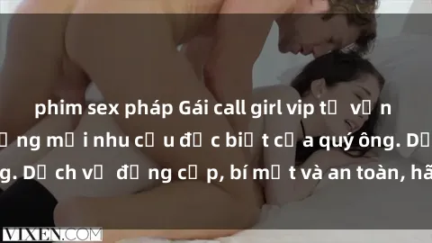 phim sex pháp Gái call girl vip tư vấn chuyên nghiệp, đáp ứng mọi nhu cầu đặc biệt của quý ông. Dịch vụ đẳng cấp, bí mật và an toàn, hãy tìm hiểu ngay!