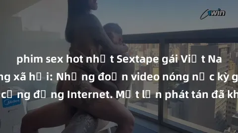 phim sex hot nhất Sextape gái Việt Nam gây sốt trên mạng xã hội: Những đoạn video nóng nực kỳ gây chấn động cộng đồng Internet. Một lần phát tán đã khiến người xem không thể rời mắt.