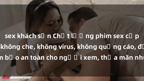 sex khách sạn Chất lượng phim sex cập nhật mới nhất, không che, không virus, không quảng cáo, đảm bảo an toàn cho người xem, thỏa mãn nhu cầu tình dục của bạn.